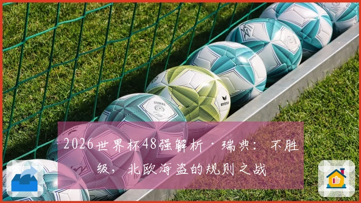 2026世界杯48强解析·瑞典：不胜晋级，北欧海盗的规则之战